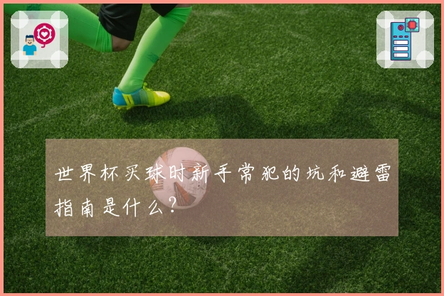 世界杯买球时新手常犯的坑和避雷指南是什么？
