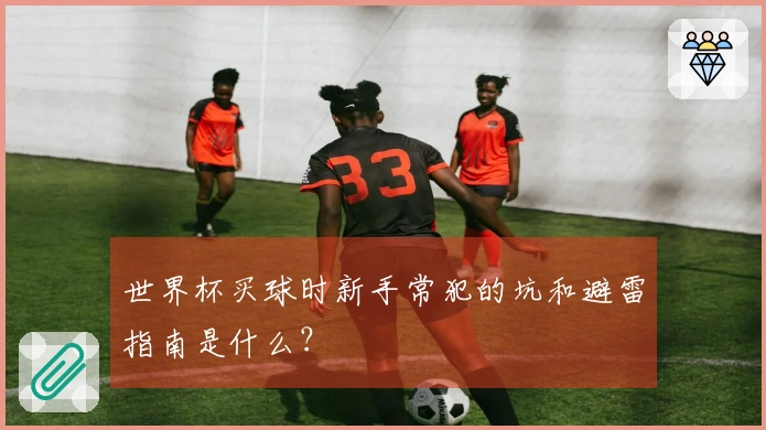 世界杯买球时新手常犯的坑和避雷指南是什么?